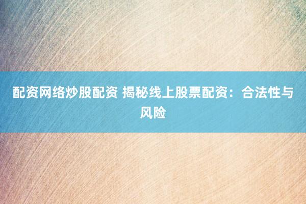配资网络炒股配资 揭秘线上股票配资：合法性与风险