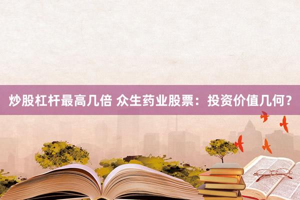 炒股杠杆最高几倍 众生药业股票：投资价值几何？