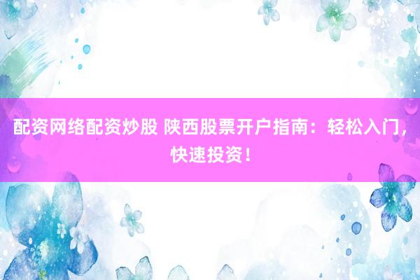 配资网络配资炒股 陕西股票开户指南：轻松入门，快速投资！