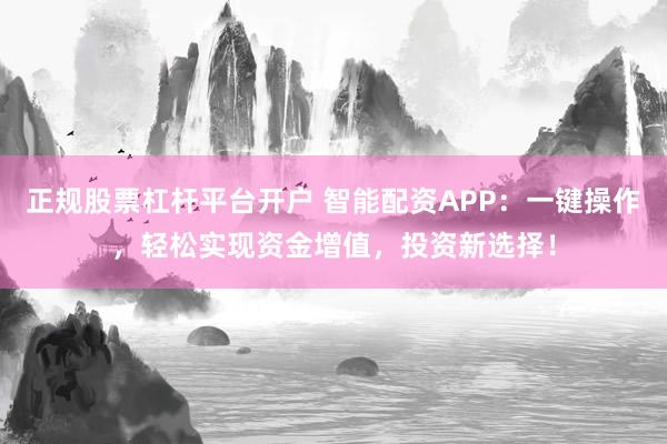 正规股票杠杆平台开户 智能配资APP:一键操作,轻松实现资金增值,投资新选择!