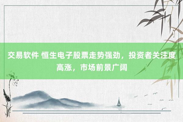 交易软件 恒生电子股票走势强劲，投资者关注度高涨，市场前景广阔