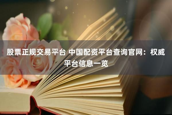 股票正规交易平台 中国配资平台查询官网：权威平台信息一览