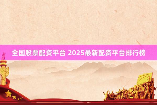全国股票配资平台 2025最新配资平台排行榜