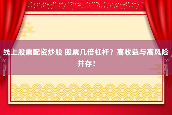 线上股票配资炒股 股票几倍杠杆?高收益与高风险并存!